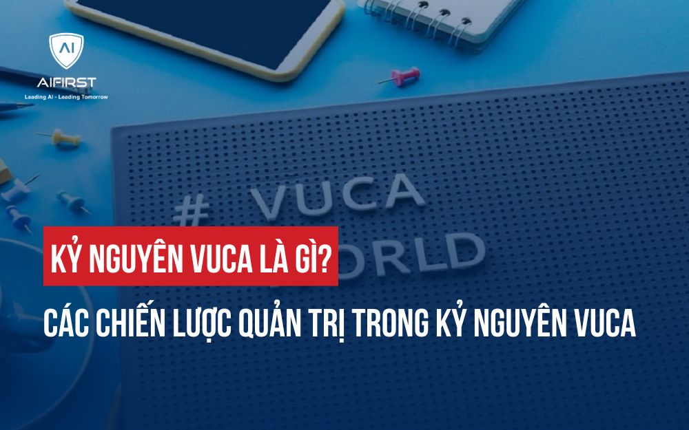 KỶ NGUYÊN VUCA LÀ GÌ? CÁC CHIẾN LƯỢC QUẢN TRỊ TRONG KỶ NGUYÊN VUCA